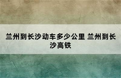 兰州到长沙动车多少公里 兰州到长沙高铁